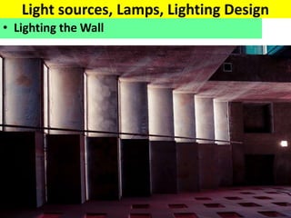 Light sources, Lamps, Lighting Design
• Lighting the Wall
 