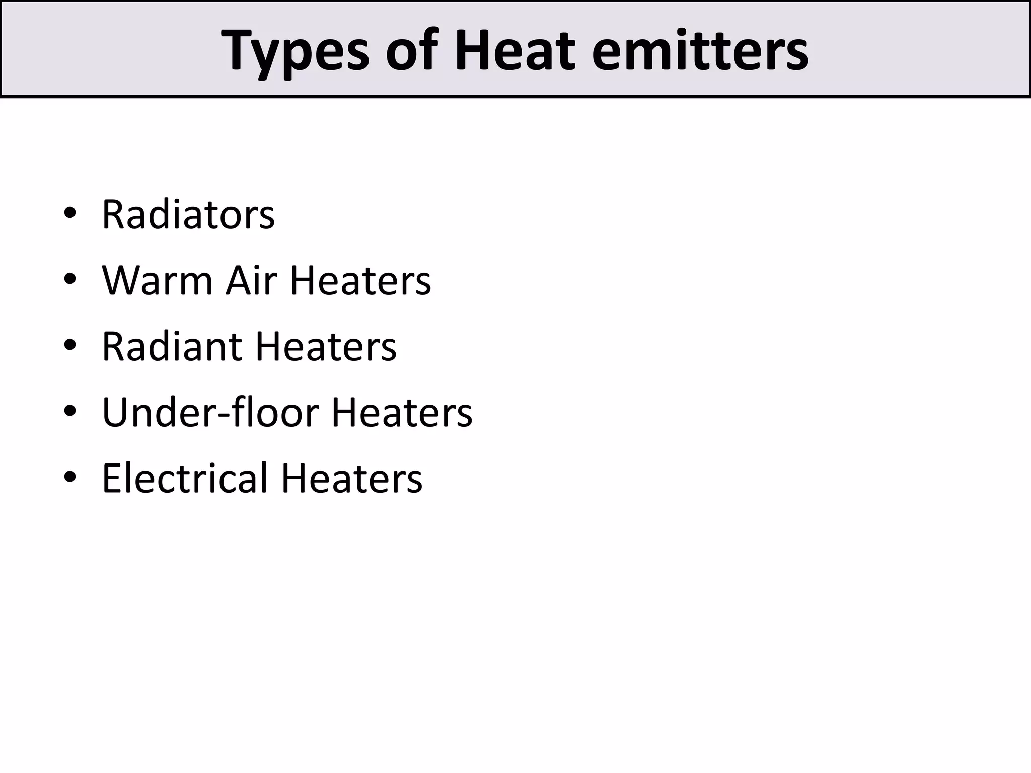 Types of Heat emitters
• Radiators
• Warm Air Heaters
• Radiant Heaters
• Under-floor Heaters
• Electrical Heaters
 