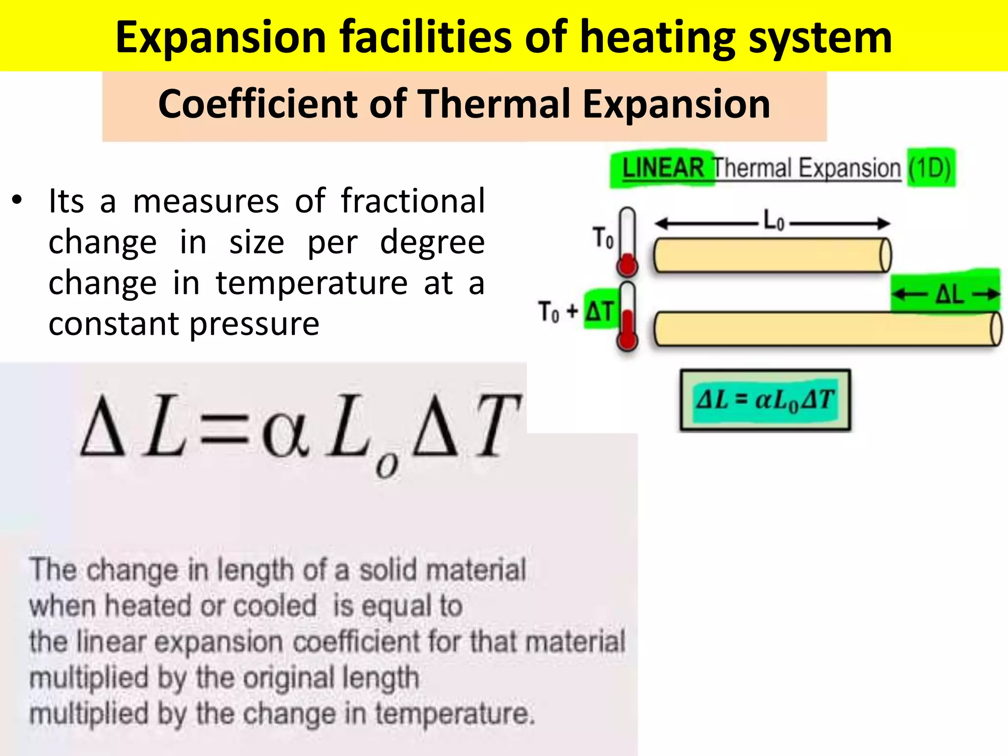 Coefficient of Thermal Expansion
• Its a measures of fractional
change in size per degree
change in temperature at a
constant pressure
Expansion facilities of heating system
 