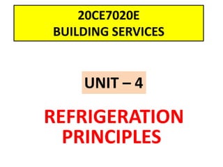 20CE7020E
BUILDING SERVICES
REFRIGERATION
PRINCIPLES
UNIT – 4
 