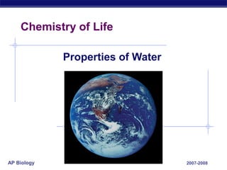 AP Biology 2007-2008
Chemistry of Life
Properties of Water
 