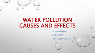 WATER POLLUTION
CAUSES AND EFFECTS
R. AMRITHAA
20CH1005
EVS ASSINGNMENT
 