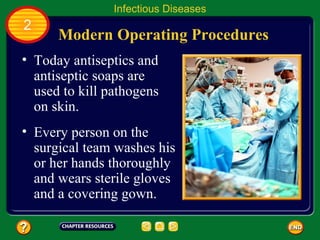Infectious Diseases
2
      Modern Operating Procedures
• Today antiseptics and
  antiseptic soaps are
  used to kill pathogens
  on skin.
• Every person on the
  surgical team washes his
  or her hands thoroughly
  and wears sterile gloves
  and a covering gown.
 