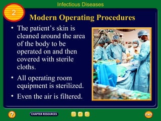 Infectious Diseases
2
      Modern Operating Procedures
• The patient’s skin is
  cleaned around the area
  of the body to be
  operated on and then
  covered with sterile
  cloths.
• All operating room
  equipment is sterilized.
• Even the air is filtered.
 