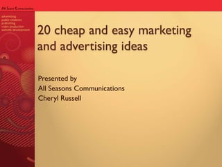 20 cheap and easy marketing
and advertising ideas
Presented by
All Seasons Communications
Cheryl Russell
 