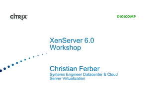XenServer 6.0
Workshop


Christian Ferber
Systems Engineer Datacenter & Cloud
Server Virtualization
 