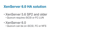 XenServer 6.0 HA solution

• XenServer 5.6 SP2 and older
 • Quorum requires iSCSI or FC LUN

• XenServer 6.0
 • Quorum can be on iSCSI, FC or NFS
 