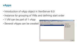 vApps

• Introduction of vApp object in XenServer 6.0
• Instance for grouping of VMs and defining start order
• 1 VM can be part of 1 vApp
• Several vApps can be created
 