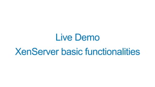 Live Demo
XenServer basic functionalities
 