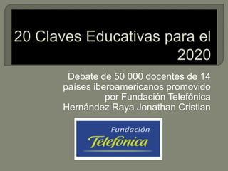 Debate de 50 000 docentes de 14
países iberoamericanos promovido
por Fundación Telefónica
Hernández Raya Jonathan Cristian

 