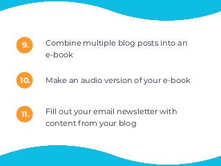 9.
10.
Combine multiple blog posts into an
e-book
Make an audio version of your e-book
11. Fill out your email newsletter with
content from your blog
 