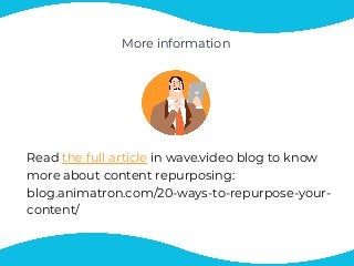 More information
Read the full article in wave.video blog to know
more about content repurposing: 
blog.animatron.com/20-ways-to-repurpose-your-
content/
 