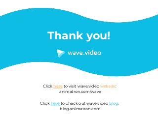 Click here to visit wave.video website: 
animatron.com/wave
Click here to check out wave.video blog: 
blog.animatron.com
Thank you!
 