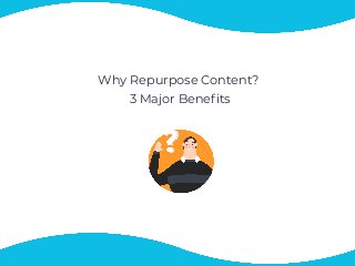 Why Repurpose Content? 
3 Major Benefits
 