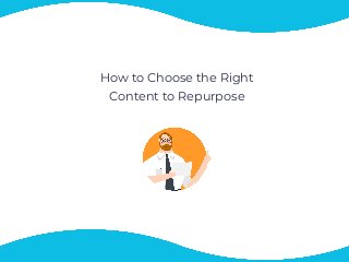 How to Choose the Right
Content to Repurpose
 