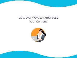 20 Clever Ways to Repurpose
Your Content 
 