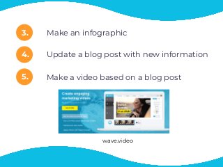 3.
4.
5.
Update a blog post with new information
Make a video based on a blog post
Make an infographic
wave.video
 