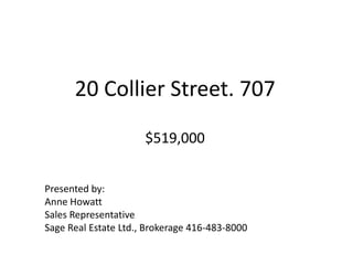 20 Collier Street. 707$519,000 Presented by: Anne Howatt Sales Representative Sage Real Estate Ltd., Brokerage 416-483-8000 