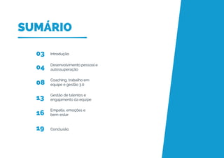 SUMÁRIO
03
04
08
13
16
19
Introdução
Desenvolvimento pessoal e
autossuperação
Coaching, trabalho em
equipe e gestão 3.0
Gestão de talentos e
engajamento da equipe
Empatia, emoções e
bem-estar
Conclusão
 