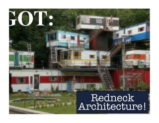 GOT:
Redneck
Architecture!
 