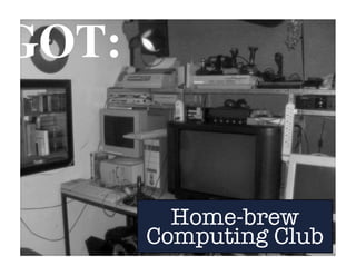 Home-brew
Computing Club
GOT:
 