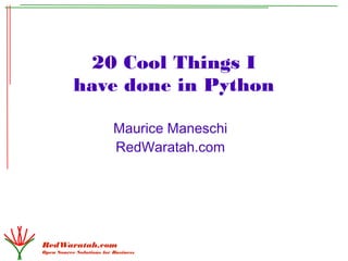 20 Cool Things I
           have done in Python

                          Maurice Maneschi
                          RedWaratah.com




RedWaratah.com
Open Source Solutions for Business
 
