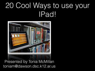 20 Cool Ways to use your
          IPad!




 Presented by Tonia McMillan
toniam@dawson.dsc.k12.ar.us
 