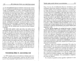 Nadie mas puede elevar tu autoestima
 ISO

                                                                   blica. No nos dio el tradicional discurso diciendonos que
 po, la comunidad de negocios tambien entr6 en esta corrien-       podiamos lograr que nuestros estudiantes se sintieran bien
 te. ..-,05
           expertos en autoestima paredan 5alir de todas partes.   consigo mismos. Por el contra rio, expres6 con sinceridad, a
 TeJl~n un programa y un nuevo metodo para elevar 105              105miles de profesores y maestros asistentes, sus preocupa-
 sentl~t1lentosacerca de nosotros mismos. Yla mayoria de ese
                                                                   ciones acerca de la autoestima y dellugar que ocupa en las
 movumento se volvi6 algo tonta. Entre otras cosas he lefdo
                                                                   escuelas. Dijo que estaba totalrnente a favor de ayudar a 105
 y me han dicho, que puedo mejorar mi autoestima arrojan~
                                                                   estudiantes a elevar su autoestima, pero su mayor preocu-
 dome un beso frente al espejo cada vez que paso cerca de el,
                                                                   pad6n era sobre 10que llam6 «falsa autoestima». Expres6:
 repitiendo la frase «soy especial» una y otra vez, poniendo-
                                                                   «Puedes decir1e a un muchacho durante todo el dfa que es
 me un prendedor que diga «soy adorable y capaz», recibien-
                                                                   maravilloso, 10 sea 0 no, y es posible que eso Ie haga sentir
 do doce abrazos pordia, aceptando el reconocimiento de los
                                                                   bien, pero luego saldra al mundo real esperando que suceda
 derllas, cambiando mi peinado, escribiendo todos mis pro-
                                                                   10mismo, y alii se estrellara contra la realidad». El Sr Honig
 blemas en un trozo de papel y arrojandolo luego en el cesto
 de oesperdicios, 0 despilfarrando unos dos mil d6lares en         enfatiz6 que la mejor manera de elevar la autoestima de un
 un intenso fin de semana para reconstruir mi ser interior.        estudiante es dade las herramientas que puede utilizar para
Tonterias.                                                         mejorar su vida.
    Al decir esto parece como que estoy en contra de la               Por fin, alguien llegaba a la verdad del asunto. Cuando
autoestima, pero no es as!. Estoy a favor de ella en un ciento     finaliz6 senti deseos de correr al estrado y dade un fuerte
porciento. No apoyo este movimiento por la forma que ha            abrazo, pero me contuve y sencillamente Ie di un apret6n de
tornado. Comenz6 con buenas intenciones pero se ha des-            manos. Pero sf tuve la oportunidad de conversar brevemen-
viado. Muchas personas que no comprenden que es la au-             te con eL Le dije que compartia su preocupaci6n acerea de
toestima 0 de d6nde proviene, y muchas otras deseosas de           la falsa autoestirna y que estaba feliz porque alguien de su
aprovecharse de la situaci6n, han distorsionado el movi-           estatura 10hubiera senalado. Me contest6: «Espero que estos
mie(lto y 10han convertido en objeto del ridfcu10. Ya dema-        maestros bien intencionados comprendan que si ayudamos
siadOSj6venes se les asegura que todo 10que hacen es bueno,        a nuestros estudiantes a aprender las habilidades y las act i-
10 sea 0 no. Esto no 5610 es un error, sino que tambien            tudes necesarias para tener exito, estaran en el camino para
produce mucho dano. Los maestros en todo el pais ahora             alcanzar la autoestima».
juegan a «sentirse bien» con sus clases, con la esperanza de          Entonces, 2,que es la verdadera autoestirna? De todas las
elevar 1aautoestima. Lo que en rea lidad estan haciendo es         definiciones que he v.isto,pienso que la mejor es la dada por
crear en sus estudiantes falsas expectativas de c6mo funcio-       Denis Waitley y que mencione al comienzo del capitulo. Me
nan en realidad las cosas en el mundo.                             gusta su expresi6n «oculto en 10profundo de nuestro ser».
                                                                   Allf es ad6nde se siente la verdadera autoestima. No es algo
                                                                   que otra persona puede damos. Es 10que en verdad senti-
                                                                   mos acerca de nosotros rnisrnos, aun cuando nadie se en-
                                                                   cuentre a nuestro alrededor. Si la autoestima es leg1tima,
   ED1989 cuando asistf a la Conferencia Estatal sobre Au-         proviene de adentro.
toestima, uno de 105 principales oradores era Bill Honig,             En 51misma, la palabra estima significa «apreciar el valor
nuestro muy respetado Superintendente de Instrucci6n PU-
 