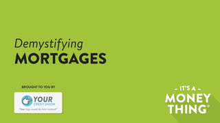 “Your logo could be here instead!”
CREDIT UNION
YOUR
Demystifying
MORTGAGES
BROUGHT TO YOU BY
 