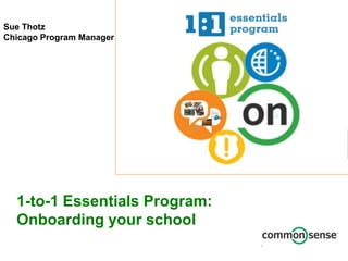 1-to-1 Essentials Program:
Onboarding your school
Sue Thotz
Chicago Program Manager
 