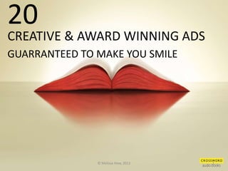 20
CREATIVE & AWARD WINNING ADS
GUARRANTEED TO MAKE YOU SMILE




               © Melissa How, 2012   1
 