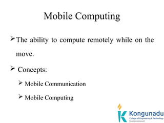 Mobile Computing
The ability to compute remotely while on the
move.
 Concepts:
 Mobile Communication
 Mobile Computing
 