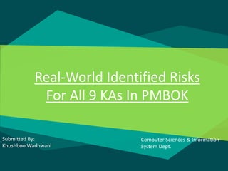 Real-World Identified Risks
For All 9 KAs In PMBOK
Submitted By:
Khushboo Wadhwani
Computer Sciences & Information
System Dept.
 