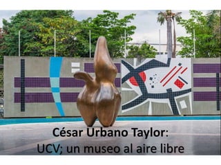 César Urbano Taylor:
UCV; un museo al aire libre
 