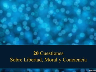 20 Cuestiones
Sobre Libertad, Moral y Conciencia

 