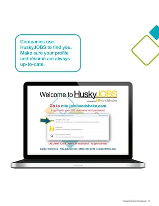 Companies use
HuskyJOBS to find you.
Make sure your profile
and résumé are always
up-to-date.
College to Career Guidebook | 13
 
