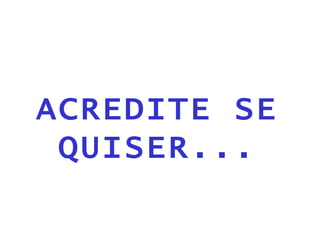 ACREDITE SE QUISER... 
