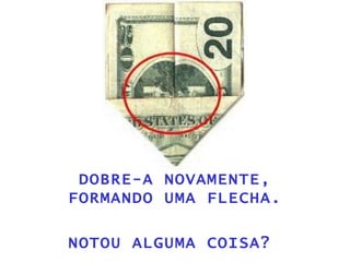 DOBRE-A NOVAMENTE, FORMANDO UMA FLECHA. NOTOU ALGUMA COISA?  