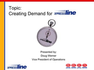 Topic:
Creating Demand for
Presented by:
Doug Werner
Vice President of Operations
 