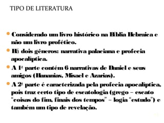13
Escrito em hebraico e aramaico, como Esdras (Ed 4.18-
6.18; 7.12-26) e Jeremias (Jr 10.11).
1.1 até 2.4a - escrito para os judeus em hebraico;
2.4b até 7.28 - sobre as nações gentílicas, está em
aramaico, a língua dos Caldeus;
8.1até 12.13 - sobre a nação judaica, em hebraico.
O aramaico foi a língua oficial do Oriente Médio durante
os séculos 7 a.C. a 7 d.C. (2Rs 18.26,28).
O hebraico desapareceu como língua cotidiana dos
judeus durante o exílio, permaneceu como língua
religiosa, voltou a ser a língua oficial com a fundação
do estado de Israel, em 19/5/1948.
Jesus falava o aramaico e no Templo o hebraico.
LÍNGUAS
13
 