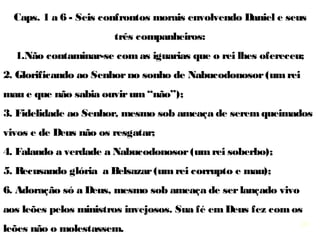 26
Cap 12 – O fim dos tempos
12.1  A  grande  tribulação  e  o  livramento  do  povo  de 
Deus.
12.2 A ressurreição dos mortos.
12.4 A busca por maiormaior conhecimento.
12,10  Acontecerão  muitas  coisas  que  os  ímpios  não 
darão valor, mas os santos sim.
Com o livro de Daniel encerramos a leitura do conjunto 
“Profetas Maiores”.
A seguir apresento uma visão geral desses profetas:
 