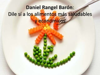 Daniel Rangel Barón:
Dile sí a los alimentos más saludables
y económicos
 