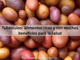 Tubérculos: alimentos ricos y con muchos
beneficios para la salud
Por: Daniel Rangel Barón.
 