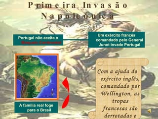 Primeira Invasão Napoleónica 18 de Outubro de   1807   Portugal não aceita o  Bloqueio Continental Um exército francês comandado pelo General Junot invade Portugal A família real foge para o Brasil Com a ajuda do exército inglês, comandado por Wellington, as tropas francesas são derrotadas e obrigadas a abandonar Portugal. 