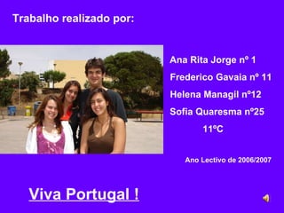 Trabalho realizado por: Ana Rita Jorge nº 1 Frederico Gavaia nº 11 Helena Managil nº12 Sofia Quaresma nº25 11ºC Ano Lectivo de 2006/2007 Viva Portugal ! 