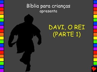 DAVI, O REI
(PARTE 1)
Bíblia para crianças
apresenta
 