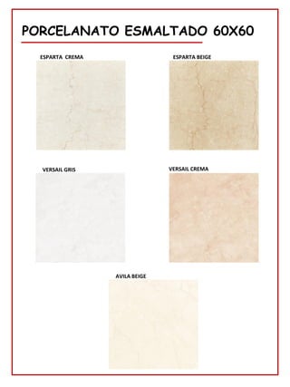 PORCELANATO ESMALTADO 60X60
AVILA BEIGE
ESPARTA BEIGE
ESPARTA CREMA
VERSAIL GRIS VERSAIL CREMA
 