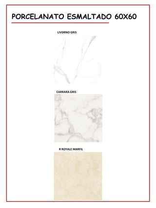 PORCELANATO ESMALTADO 60X60
CARRARA GRIS
R ROYALE MARFIL
LIVORNO GRIS
 