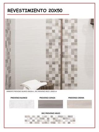 REVESTIMIENTO 20X50
PROVENCE CREMA
PROVENCE CENIZA
AMBIENTE PROVENCE BLANCO 20X50cm ; DEC PROVENCE ARLES 20X50 cm
PROVENCE BLANCO
DEC PROVENCE ARLES
 