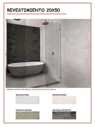 REVESTIMIENTO 20X50
AMBIENTE MAYOLICA GRIS 20x50 cm; DEC MAYOLICA ANTRACITA 20x50 cm
MAYOLICA GRIS MAYOLICA BEIGE
MAYOLICA MUSGO MAYOLICA ANTRACITA
 